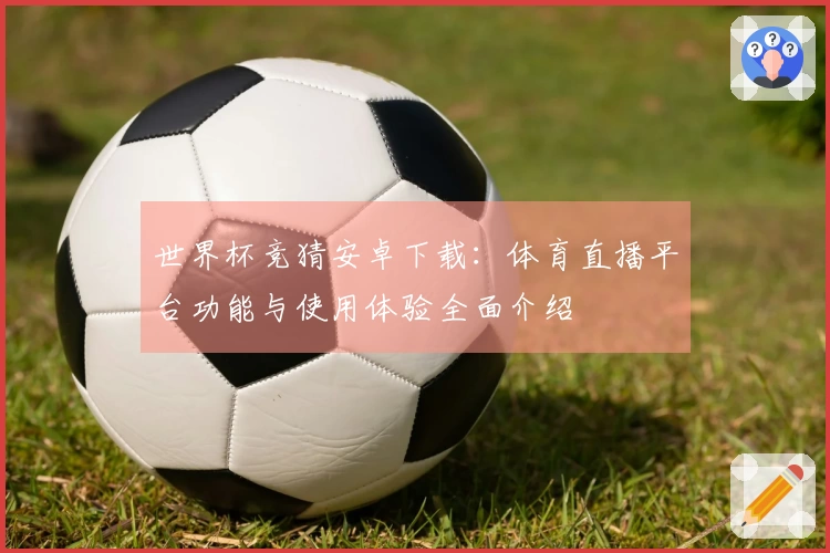 世界杯竞猜安卓下载：体育直播平台功能与使用体验全面介绍