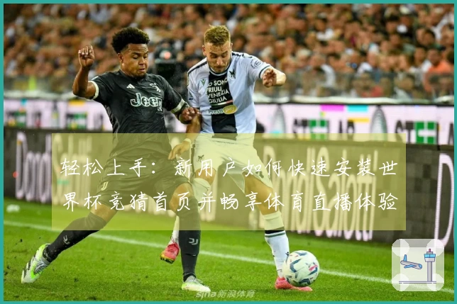 轻松上手：新用户如何快速安装世界杯竞猜首页并畅享体育直播体验