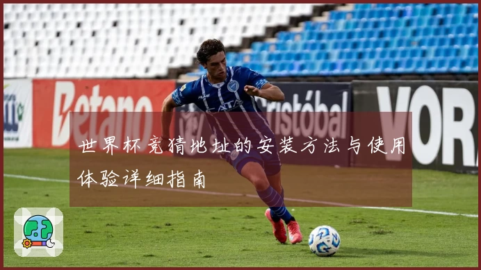 世界杯竞猜地址的安装方法与使用体验详细指南