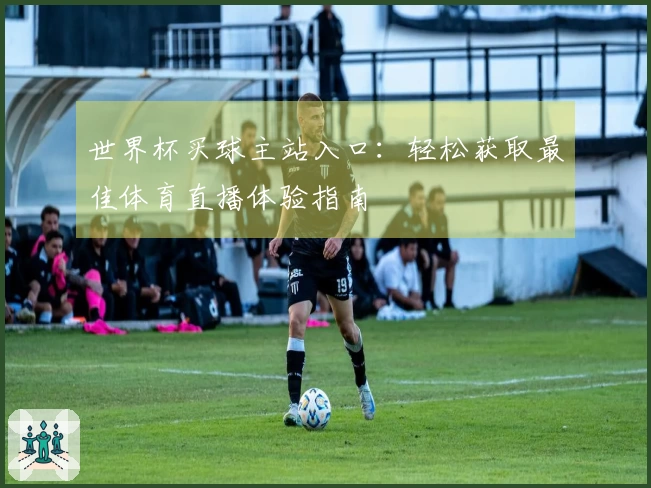 世界杯买球主站入口：轻松获取最佳体育直播体验指南